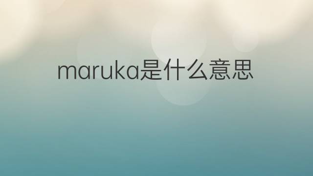 maruka是什么意思 maruka的中文翻译、读音、例句