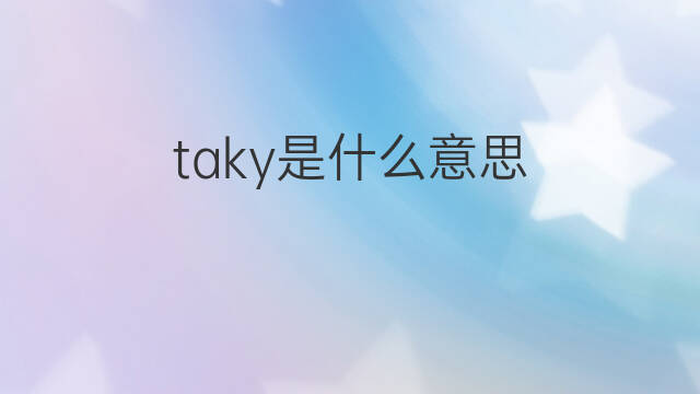 taky是什么意思 taky的中文翻译、读音、例句