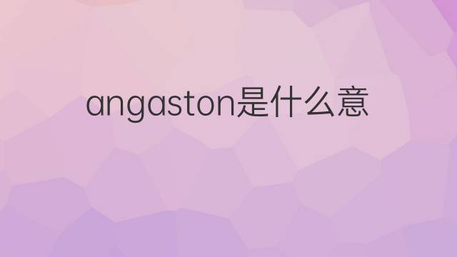 angaston是什么意思 angaston的中文翻译、读音、例句