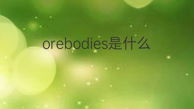 orebodies是什么意思 orebodies的中文翻译、读音、例句