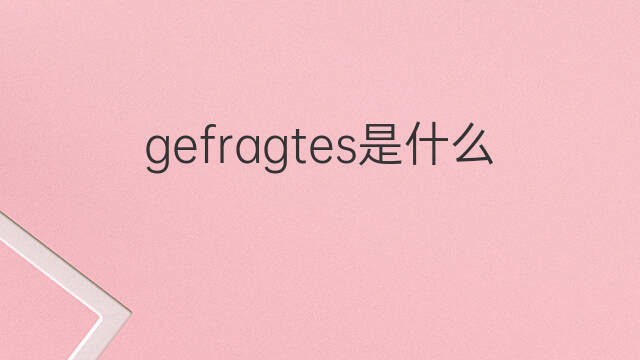 gefragtes是什么意思 gefragtes的中文翻译、读音、例句