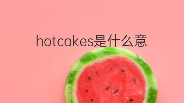 hotcakes是什么意思 hotcakes的中文翻译、读音、例句
