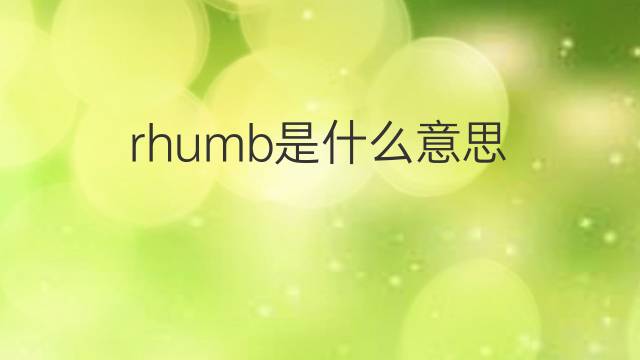 rhumb是什么意思 rhumb的翻译、读音、例句、中文解释