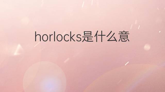 horlocks是什么意思 horlocks的中文翻译、读音、例句