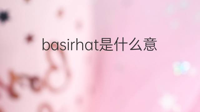 basirhat是什么意思 basirhat的中文翻译、读音、例句