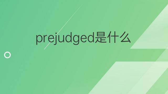 prejudged是什么意思 prejudged的中文翻译、读音、例句