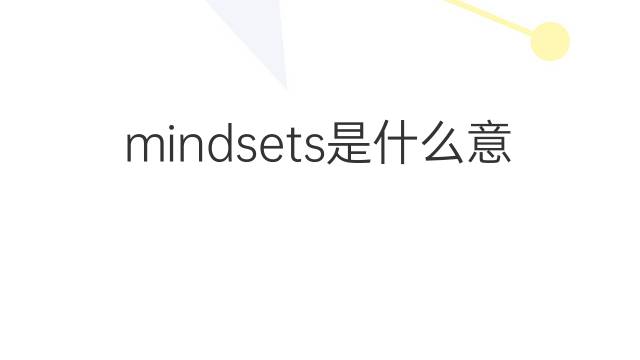 mindsets是什么意思 mindsets的中文翻译、读音、例句