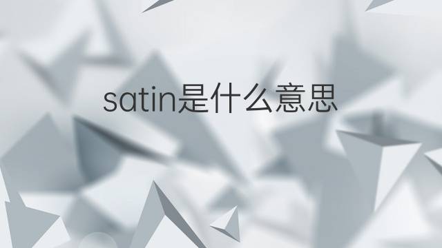 satin是什么意思 satin的中文翻译、读音、例句