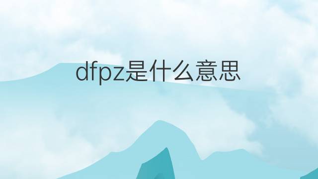 dfpz是什么意思 dfpz的中文翻译、读音、例句