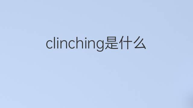 clinching是什么意思 clinching的中文翻译、读音、例句