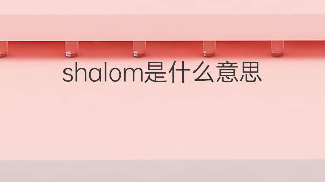 shalom是什么意思 shalom的中文翻译、读音、例句