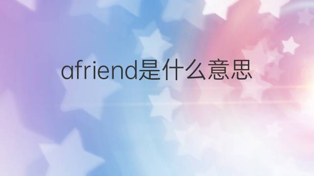 afriend是什么意思 afriend的中文翻译、读音、例句