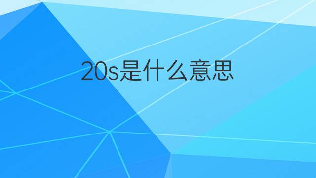 20s是什么意思 20s的中文翻译、读音、例句