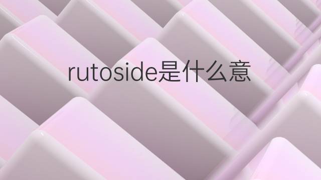 rutoside是什么意思 rutoside的翻译、读音、例句、中文解释