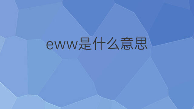 eww是什么意思 eww的翻译、读音、例句、中文解释