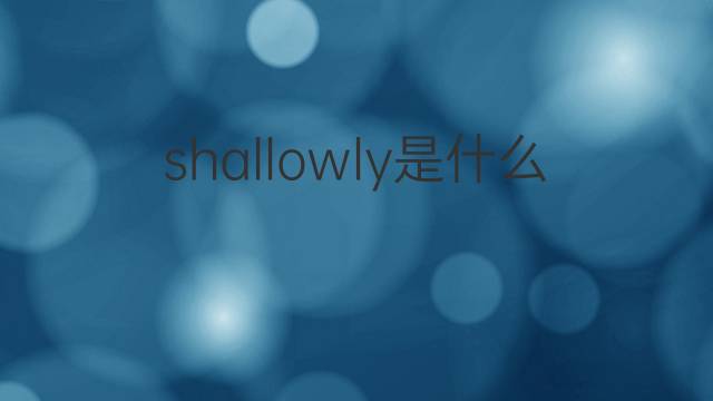 shallowly是什么意思 shallowly的翻译、读音、例句、中文解释