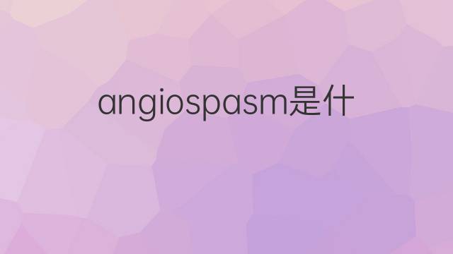 angiospasm是什么意思 angiospasm的中文翻译、读音、例句