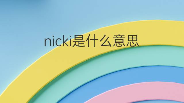 nicki是什么意思 nicki的中文翻译、读音、例句