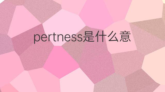 pertness是什么意思 pertness的中文翻译、读音、例句