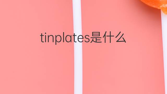 tinplates是什么意思 tinplates的中文翻译、读音、例句