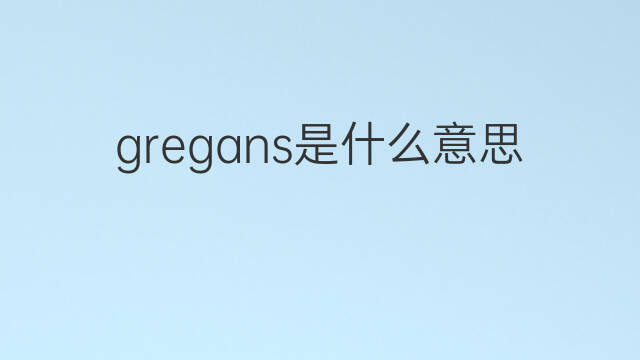 gregans是什么意思 gregans的中文翻译、读音、例句