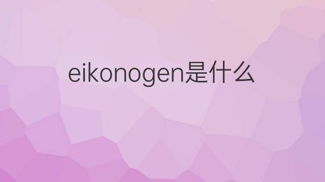 eikonogen是什么意思 eikonogen的中文翻译、读音、例句