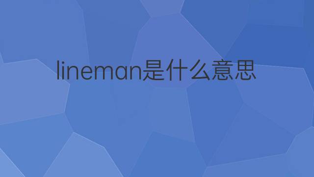 lineman是什么意思 lineman的中文翻译、读音、例句