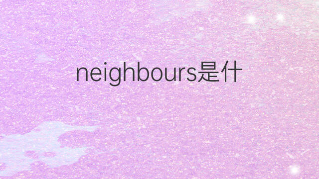 neighbours是什么意思 neighbours的中文翻译、读音、例句