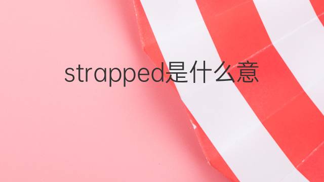 strapped是什么意思 strapped的中文翻译、读音、例句