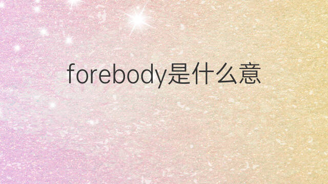 forebody是什么意思 forebody的中文翻译、读音、例句