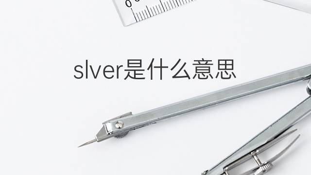 slver是什么意思 slver的中文翻译、读音、例句