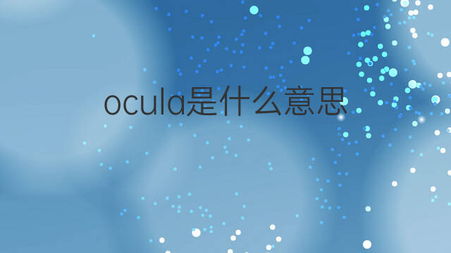 ocula是什么意思 ocula的中文翻译、读音、例句