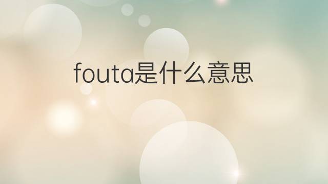 fouta是什么意思 fouta的中文翻译、读音、例句
