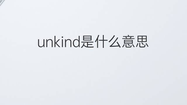 unkind是什么意思 unkind的中文翻译、读音、例句