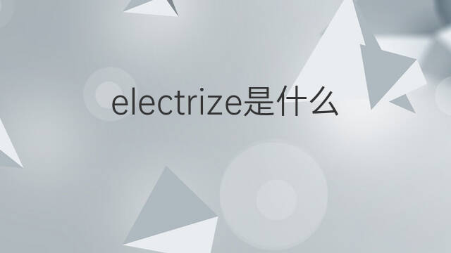electrize是什么意思 electrize的中文翻译、读音、例句