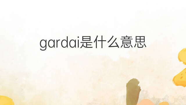gardai是什么意思 gardai的中文翻译、读音、例句