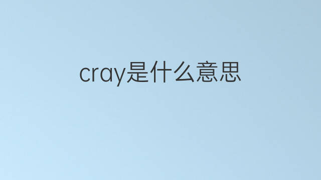 cray是什么意思 cray的中文翻译、读音、例句
