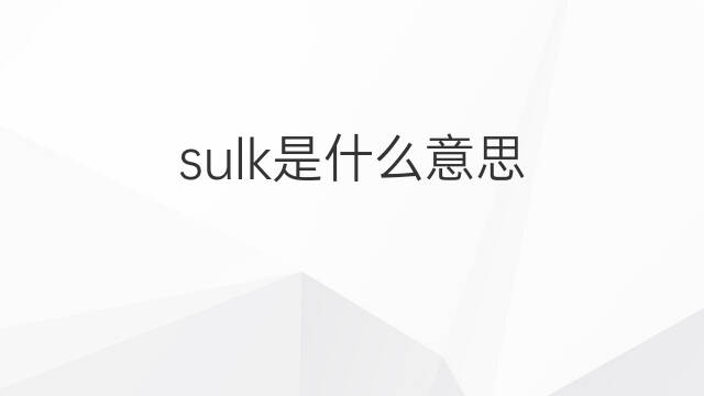 sulk是什么意思 sulk的中文翻译、读音、例句