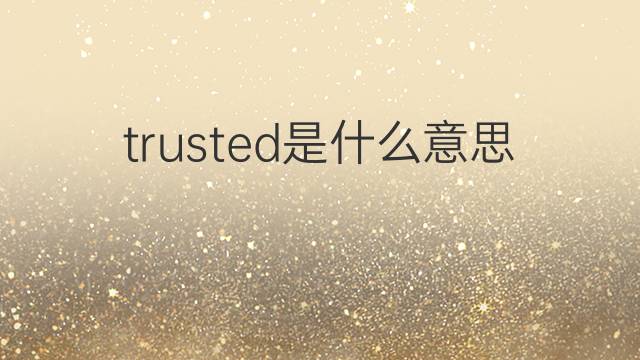 trusted是什么意思 trusted的中文翻译、读音、例句