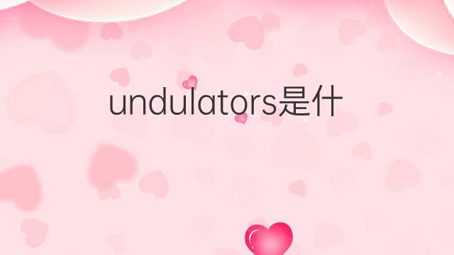 undulators是什么意思 undulators的中文翻译、读音、例句