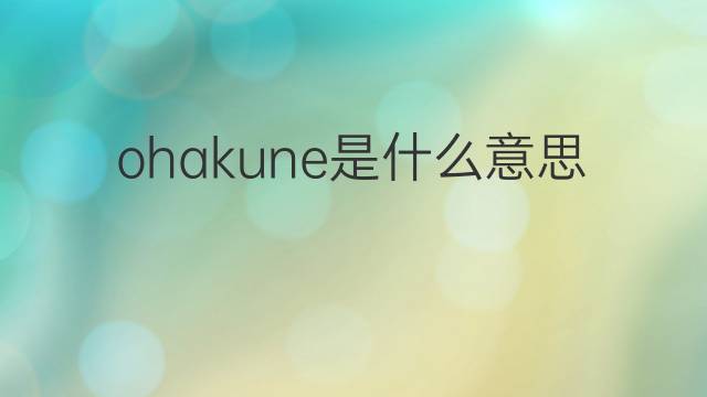 ohakune是什么意思 ohakune的中文翻译、读音、例句