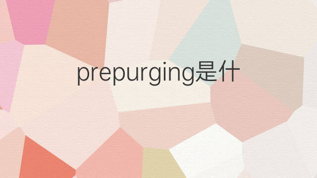 prepurging是什么意思 prepurging的中文翻译、读音、例句