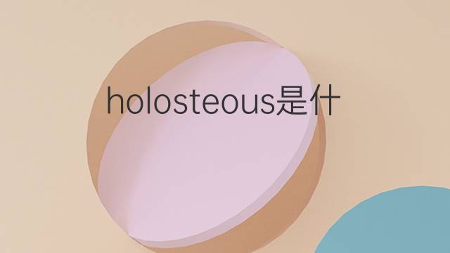 holosteous是什么意思 holosteous的中文翻译、读音、例句