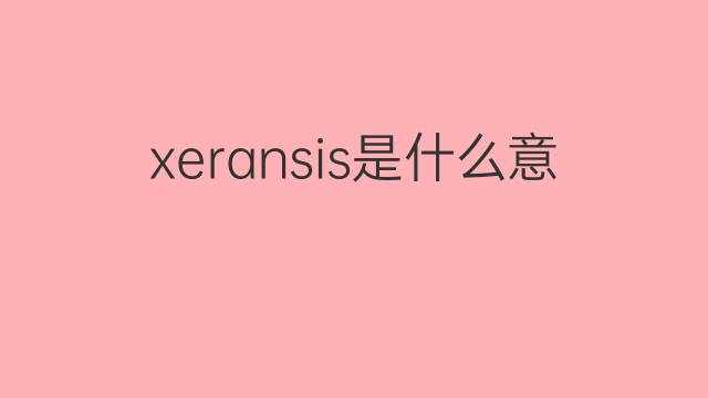 xeransis是什么意思 xeransis的中文翻译、读音、例句