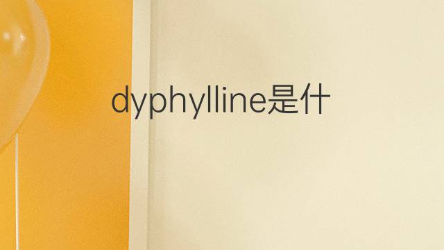 dyphylline是什么意思 dyphylline的中文翻译、读音、例句