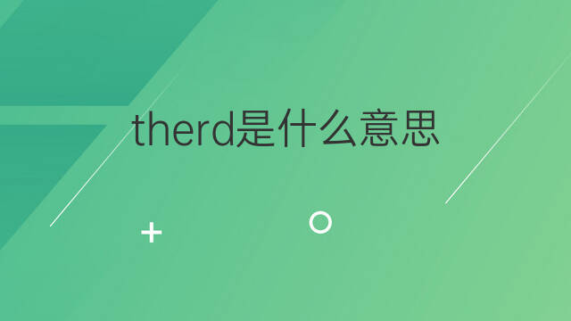 therd是什么意思 therd的中文翻译、读音、例句