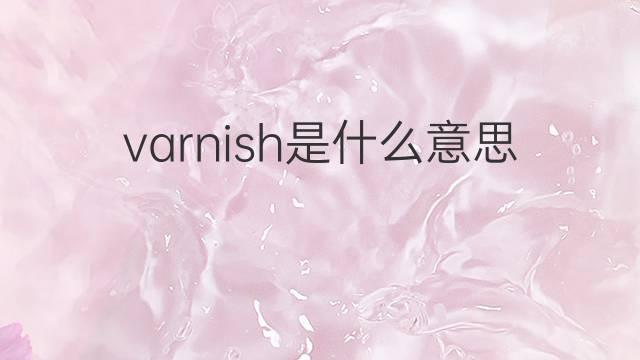 varnish是什么意思 varnish的中文翻译、读音、例句