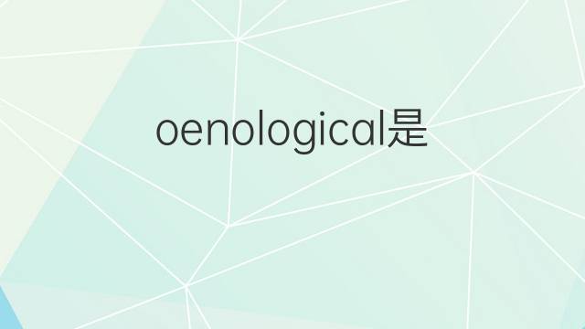 oenological是什么意思 oenological的中文翻译、读音、例句