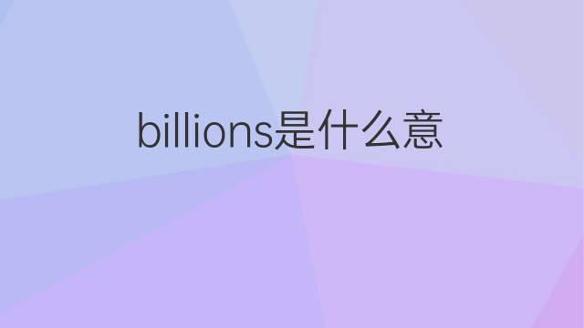 billions是什么意思 billions的中文翻译、读音、例句