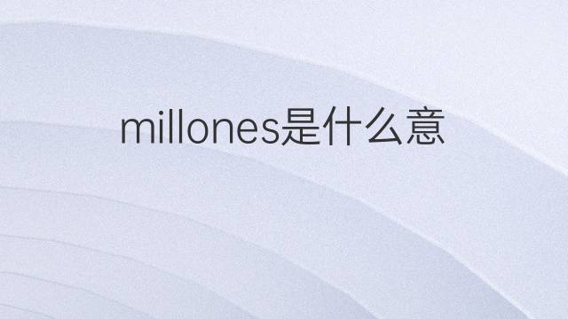 millones是什么意思 millones的中文翻译、读音、例句
